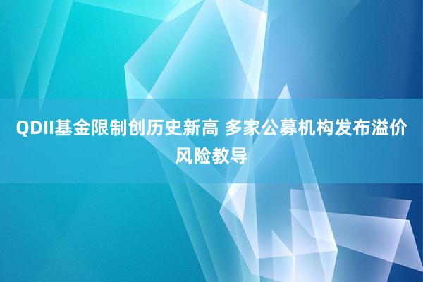QDII基金限制创历史新高 多家公募机构发布溢价风险教导